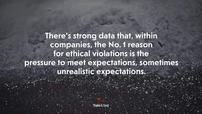 There’s strong data that, within companies, the No. 1 reason for ethical violations is the pressure to meet expectations, sometimes unrealistic expectations. | Stephen R. Covey quote
