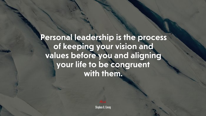 Personal leadership is the process of keeping your vision and values before you and aligning your life to be congruent with them. | Stephen R. Covey quote