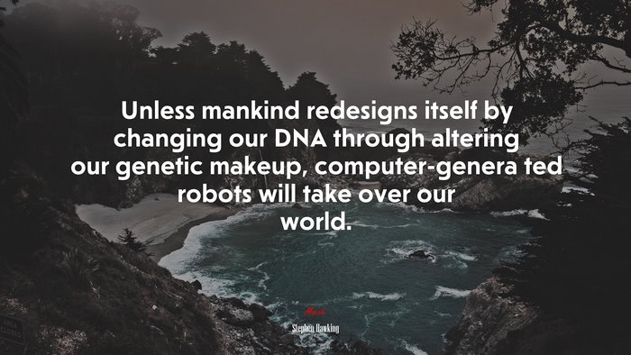 Unless mankind redesigns itself by changing our DNA through altering our genetic makeup, computer-genera ted robots will take over our world. | Stephen Hawking quote