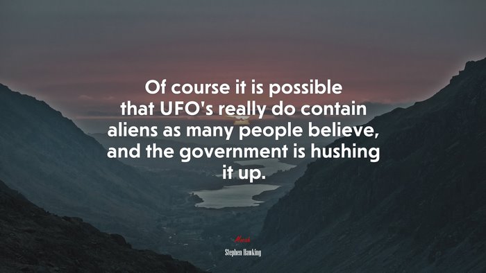 Of course it is possible that UFO’s really do contain aliens as many people believe, and the government is hushing it up. | Stephen Hawking quote