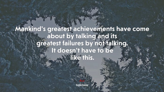 Mankind’s greatest achievements have come about by talking and its greatest failures by not talking. It doesn’t have to be like this. | Stephen Hawking quote