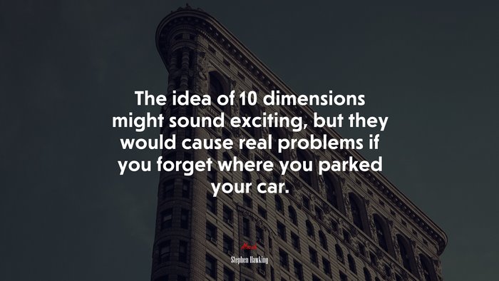 The idea of 10 dimensions might sound exciting, but they would cause real problems if you forget where you parked your car. | Stephen Hawking quote