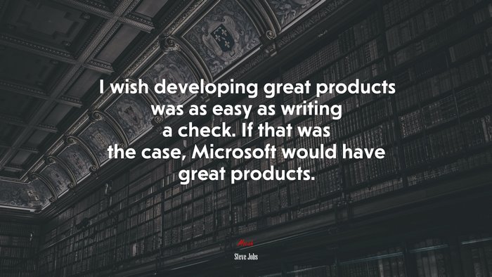 I wish developing great products was as easy as writing a check. If that was the case, Microsoft would have great products. | Steve Jobs quote