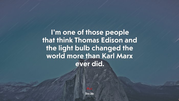 I’m one of those people that think Thomas Edison and the light bulb changed the world more than Karl Marx ever did. | Steve Jobs quote