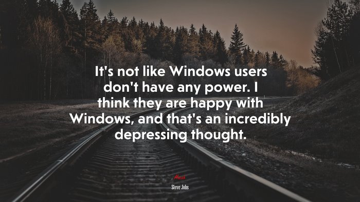 It’s not like Windows users don’t have any power. I think they are happy with Windows, and that’s an incredibly depressing thought. | Steve Jobs quote