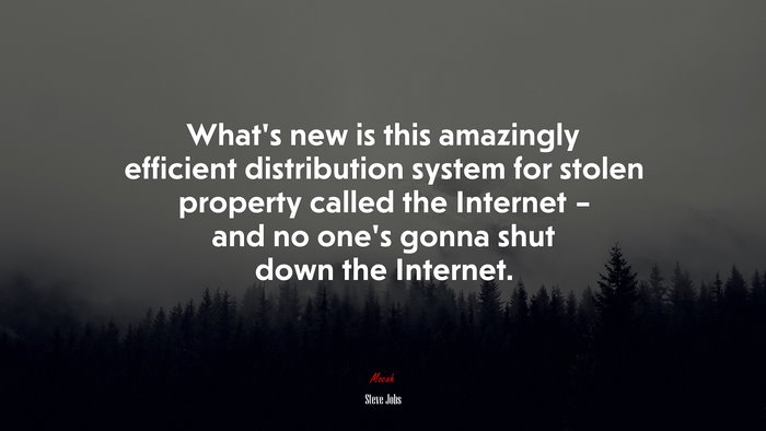 What’s new is this amazingly efficient distribution system for stolen property called the Internet – and no one’s gonna shut down the Internet. | Steve Jobs quote