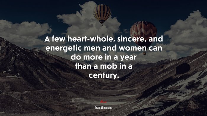 A few heart-whole, sincere, and energetic men and women can do more in a year than a mob in a century. | Swami Vivekananda quote