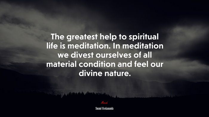 The greatest help to spiritual life is meditation. In meditation we divest ourselves of all material condition and feel our divine nature. | Swami Vivekananda quote