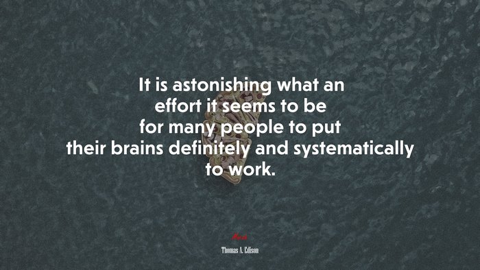 It is astonishing what an effort it seems to be for many people to put their brains definitely and systematically to work. | Thomas A. Edison quote
