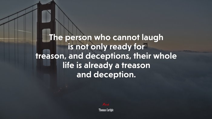 The person who cannot laugh is not only ready for treason, and deceptions, their whole life is already a treason and deception. | Thomas Carlyle quote