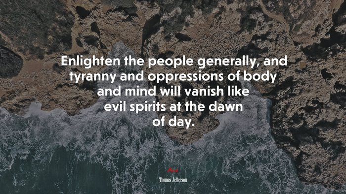 Enlighten the people generally, and tyranny and oppressions of body and mind will vanish like evil spirits at the dawn of day. | Thomas Jefferson quote