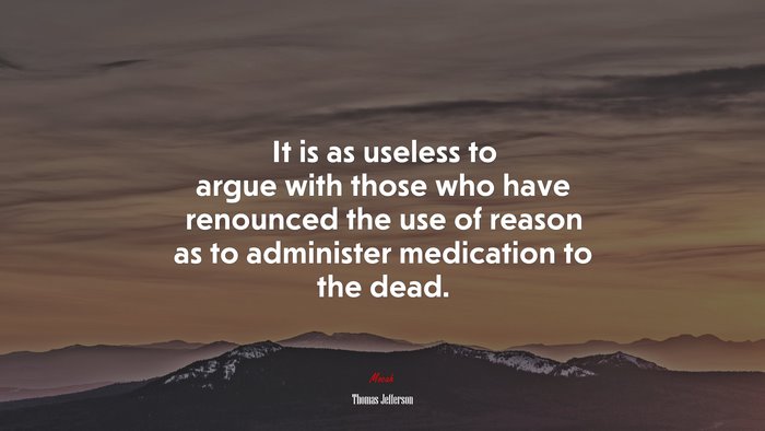 It is as useless to argue with those who have renounced the use of reason as to administer medication to the dead. | Thomas Jefferson quote