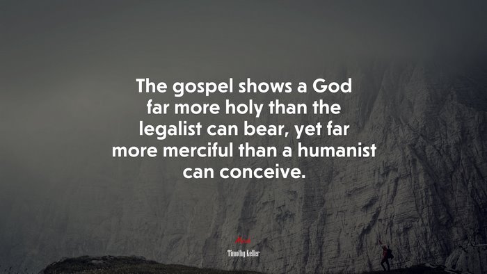 The gospel shows a God far more holy than the legalist can bear, yet far more merciful than a humanist can conceive. | Timothy Keller quote