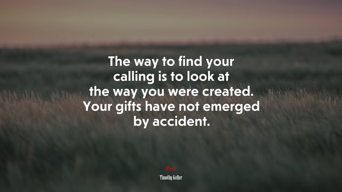 The way to find your calling is to look at the way you were created. Your gifts have not emerged by accident. | Timothy Keller quote