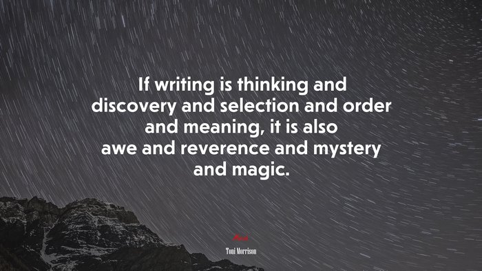 If writing is thinking and discovery and selection and order and meaning, it is also awe and reverence and mystery and magic. | Toni Morrison quote