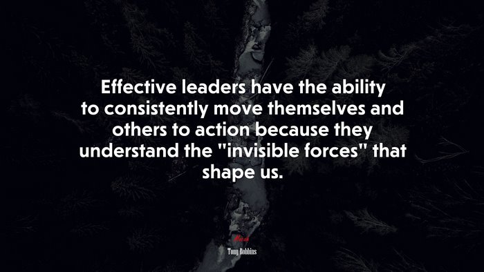 Effective leaders have the ability to consistently move themselves and others to action because they understand the “invisible forces” that shape us. | Tony Robbins quote