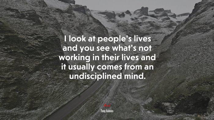 I look at people’s lives and you see what’s not working in their lives and it usually comes from an undisciplined mind. | Tony Robbins quote