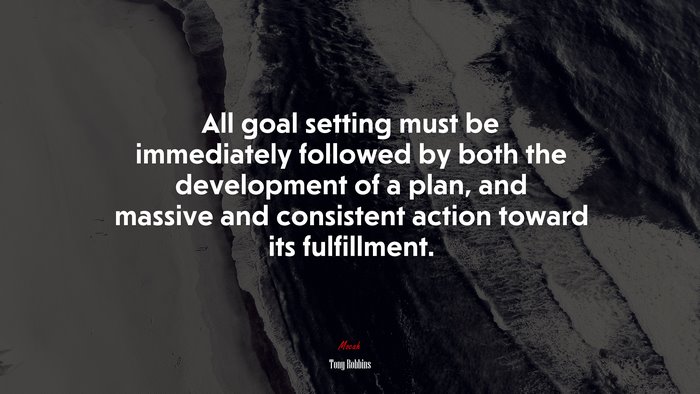 All goal setting must be immediately followed by both the development of a plan, and massive and consistent action toward its fulfillment. | Tony Robbins quote