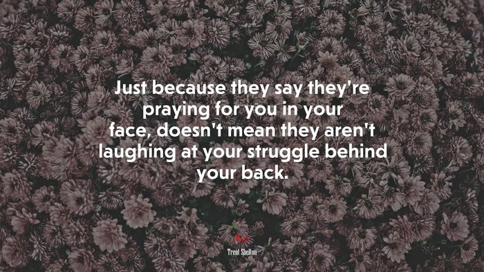 Just because they say they’re praying for you in your face, doesn’t mean they aren’t laughing at your struggle behind your back. | Trent Shelton quote