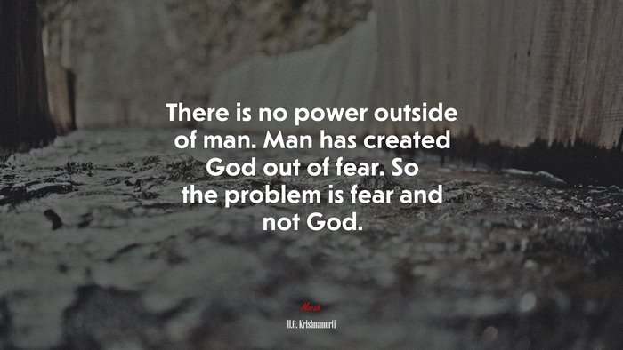 There is no power outside of man. Man has created God out of fear. So the problem is fear and not God. | U.G. Krishnamurti quote
