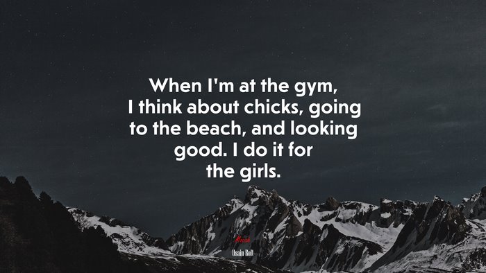 When I’m at the gym, I think about chicks, going to the beach, and looking good. I do it for the girls. | Usain Bolt quote