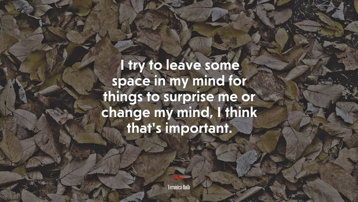 I try to leave some space in my mind for things to surprise me or change my mind, I think that’s important. | Veronica Roth quote