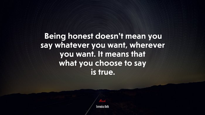 Being honest doesn’t mean you say whatever you want, wherever you want. It means that what you choose to say is true. | Veronica Roth quote