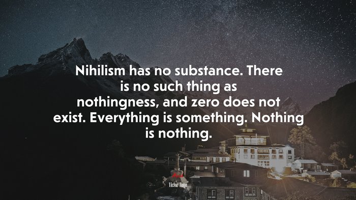 Nihilism has no substance. There is no such thing as nothingness, and zero does not exist. Everything is something. Nothing is nothing. | Victor Hugo quote