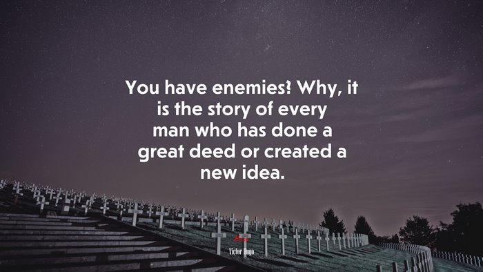 You have enemies? Why, it is the story of every man who has done a great deed or created a new idea. | Victor Hugo quote