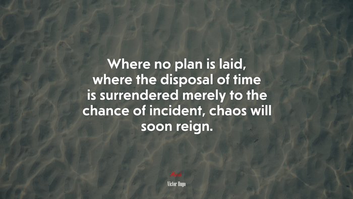 Where no plan is laid, where the disposal of time is surrendered merely to the chance of incident, chaos will soon reign. | Victor Hugo quote