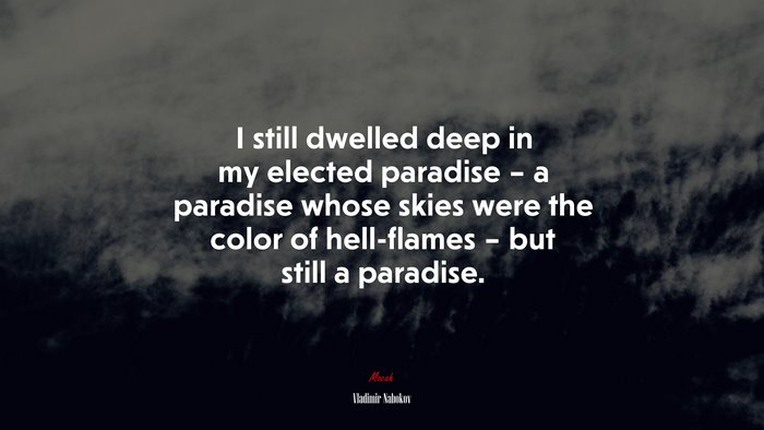 I still dwelled deep in my elected paradise – a paradise whose skies were the color of hell-flames – but still a paradise. | Vladimir Nabokov quote