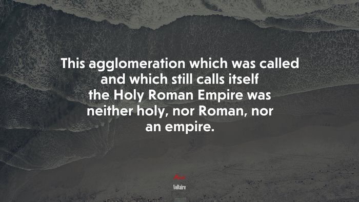 This agglomeration which was called and which still calls itself the Holy Roman Empire was neither holy, nor Roman, nor an empire. | Voltaire quote
