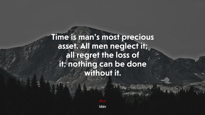 Time is man’s most precious asset. All men neglect it; all regret the loss of it; nothing can be done without it. | Voltaire quote
