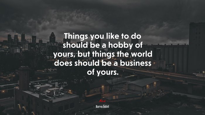 Things you like to do should be a hobby of yours, but things the world does should be a business of yours. | Warren Buffett quote