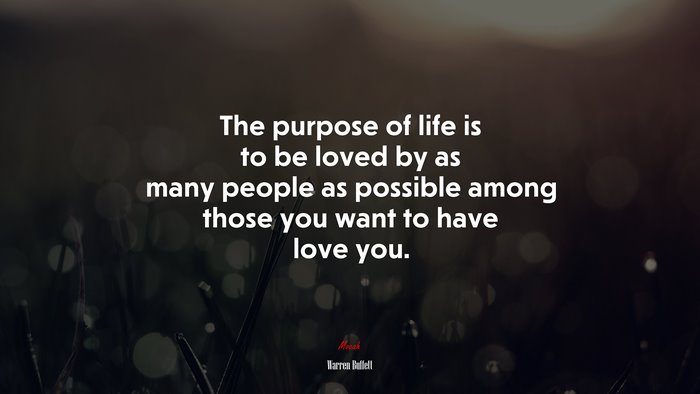 The purpose of life is to be loved by as many people as possible among those you want to have love you. | Warren Buffett quote