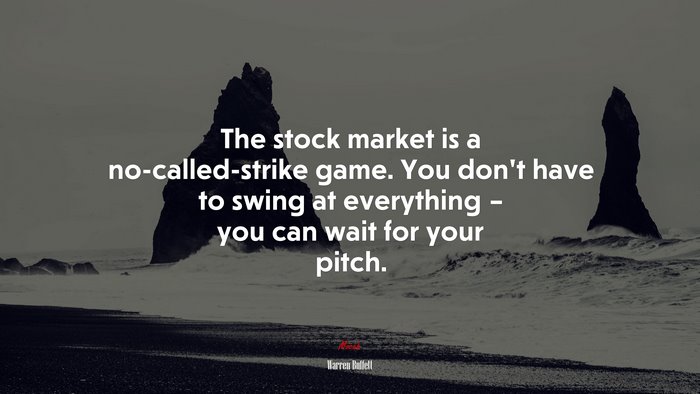 The stock market is a no-called-strike game. You don’t have to swing at everything – you can wait for your pitch. | Warren Buffett quote