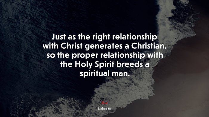 Just as the right relationship with Christ generates a Christian, so the proper relationship with the Holy Spirit breeds a spiritual man. | Watchman Nee quote