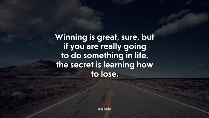 Winning is great, sure, but if you are really going to do something in life, the secret is learning how to lose. | Wilma Rudolph quote