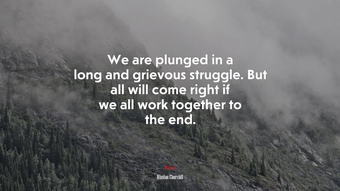 We are plunged in a long and grievous struggle. But all will come right if we all work together to the end. | Winston Churchill quote