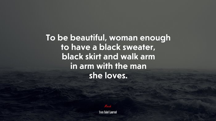 To be beautiful, woman enough to have a black sweater, black skirt and walk arm in arm with the man she loves. | Yves Saint Laurent quote
