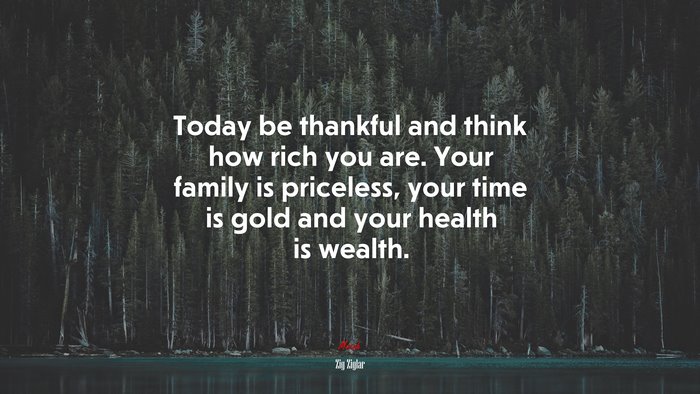Today be thankful and think how rich you are. Your family is priceless, your time is gold and your health is wealth. | Zig Ziglar quote