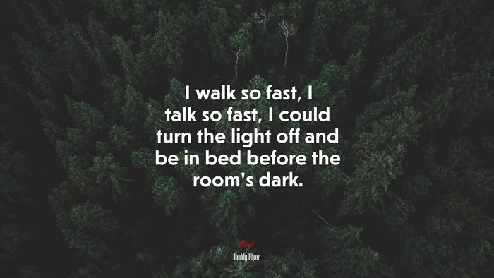I walk so fast, I talk so fast, I could turn the light off and be in bed before the room’s dark. | Roddy Piper quote
