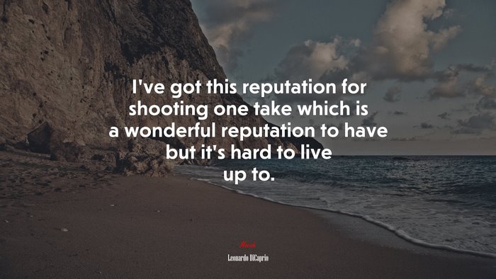 I’ve got this reputation for shooting one take which is a wonderful reputation to have but it’s hard to live up to. | Leonardo DiCaprio quote
