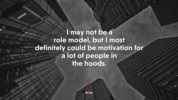 I may not be a role model, but I most definitely could be motivation for a lot of people in the hoods. | Rick Ross quote