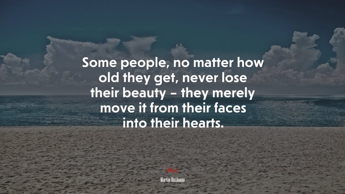 Some people, no matter how old they get, never lose their beauty – they merely move it from their faces into their hearts. | Martin Buxbaum quote