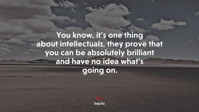 You know, it’s one thing about intellectuals, they prove that you can be absolutely brilliant and have no idea what’s going on. | Woody Allen quote