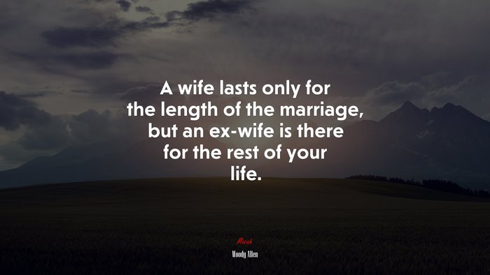 A wife lasts only for the length of the marriage, but an ex-wife is there for the rest of your life. | Woody Allen quote