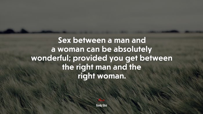 Sex between a man and a woman can be absolutely wonderful; provided you get between the right man and the right woman. | Woody Allen quote