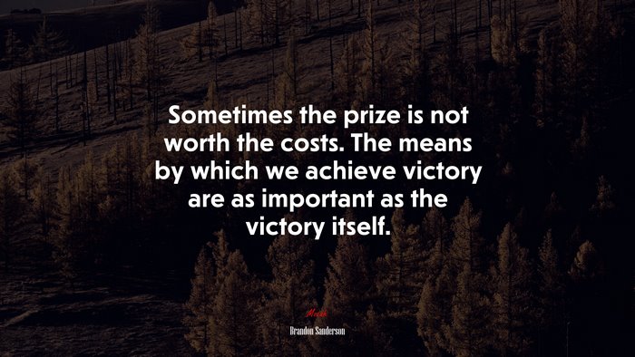 Sometimes the prize is not worth the costs. The means by which we achieve victory are as important as the victory itself. | Brandon Sanderson quote