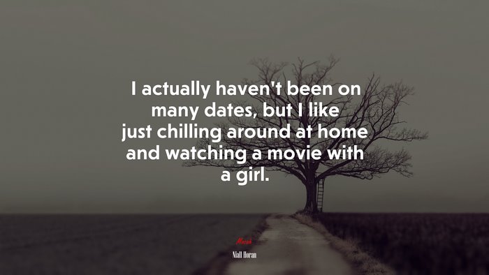 I actually haven’t been on many dates, but I like just chilling around at home and watching a movie with a girl. | Niall Horan quote
